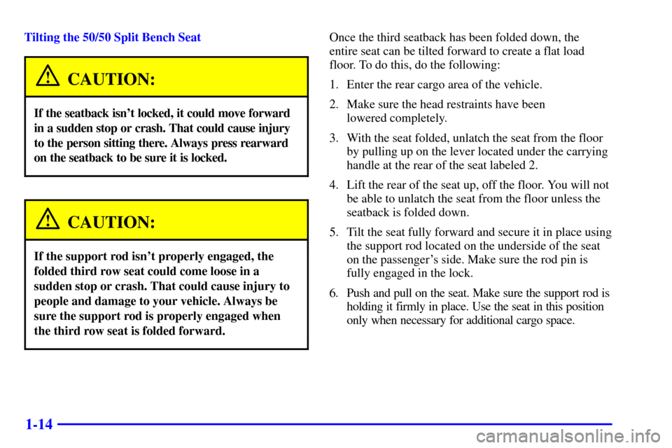 CHEVROLET TAHOE 2002 2.G Owners Manual 1-14
Tilting the 50/50 Split Bench Seat
CAUTION:
If the seatback isnt locked, it could move forward
in a sudden stop or crash. That could cause injury
to the person sitting there. Always press rearwa