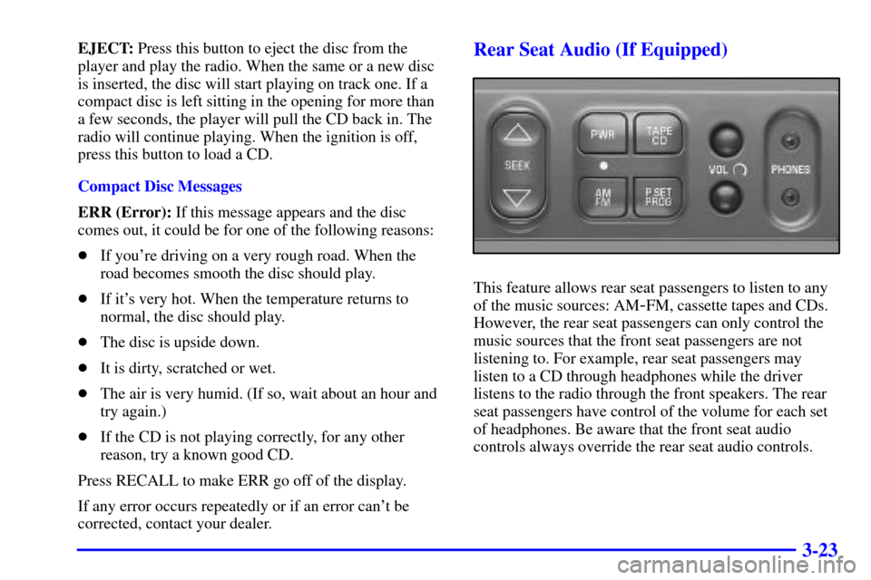 CHEVROLET TAHOE 2002 2.G Owners Manual 3-23
EJECT: Press this button to eject the disc from the
player and play the radio. When the same or a new disc
is inserted, the disc will start playing on track one. If a
compact disc is left sitting