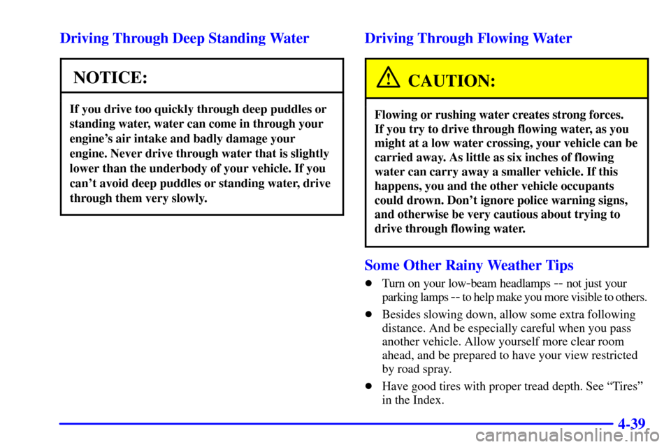 CHEVROLET TAHOE 2002 2.G Owners Manual 4-39 Driving Through Deep Standing Water
NOTICE:
If you drive too quickly through deep puddles or
standing water, water can come in through your
engines air intake and badly damage your
engine. Never