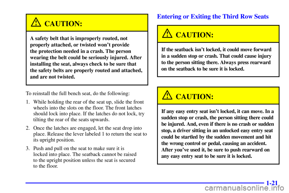 CHEVROLET TAHOE 2002 2.G Owners Manual 1-21
CAUTION:
A safety belt that is improperly routed, not
properly attached, or twisted wont provide 
the protection needed in a crash. The person
wearing the belt could be seriously injured. After
