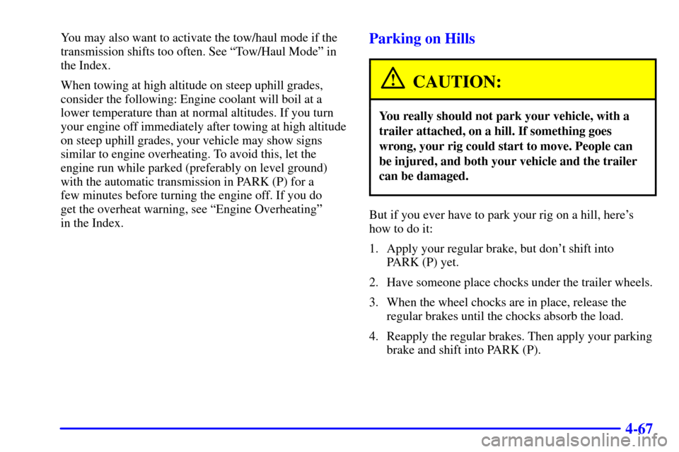 CHEVROLET TAHOE 2002 2.G Owners Manual 4-67
You may also want to activate the tow/haul mode if the
transmission shifts too often. See ªTow/Haul Modeº in
the Index.
When towing at high altitude on steep uphill grades,
consider the followi