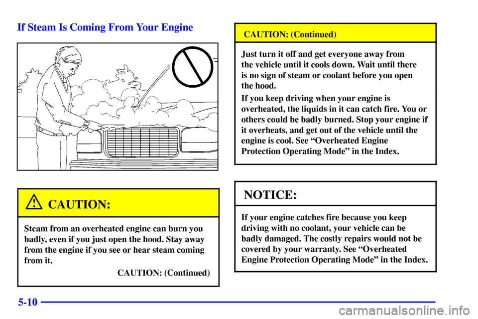 CHEVROLET TAHOE 2002 2.G Owners Manual 5-10 If Steam Is Coming From Your Engine
CAUTION:
Steam from an overheated engine can burn you
badly, even if you just open the hood. Stay away
from the engine if you see or hear steam coming
from it. CHEVROLET TAHOE 2002 2.G Owners Manual 5-10 If Steam Is Coming From Your Engine
CAUTION:
Steam from an overheated engine can burn you
badly, even if you just open the hood. Stay away
from the engine if you see or hear steam coming
from it.