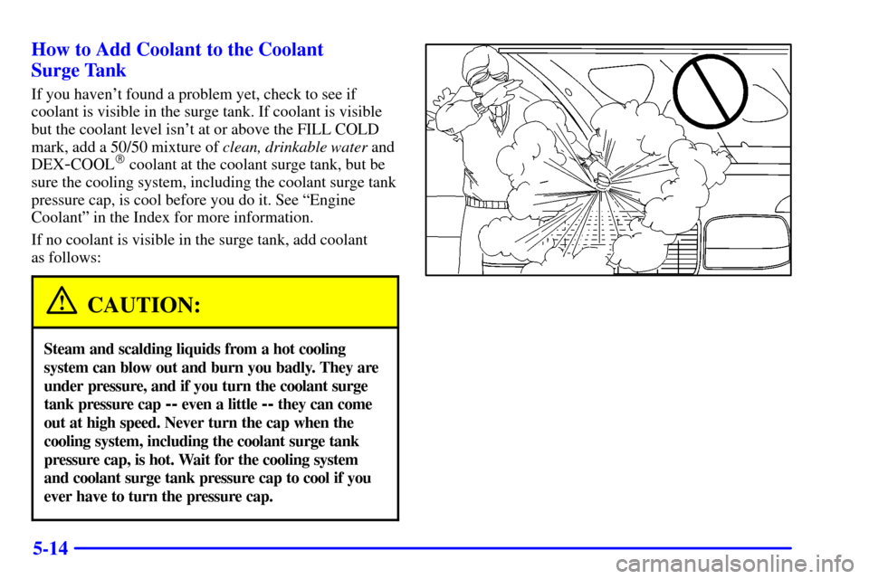 CHEVROLET TAHOE 2002 2.G Owners Manual 5-14 How to Add Coolant to the Coolant 
Surge Tank
If you havent found a problem yet, check to see if
coolant is visible in the surge tank. If coolant is visible
but the coolant level isnt at or abo
