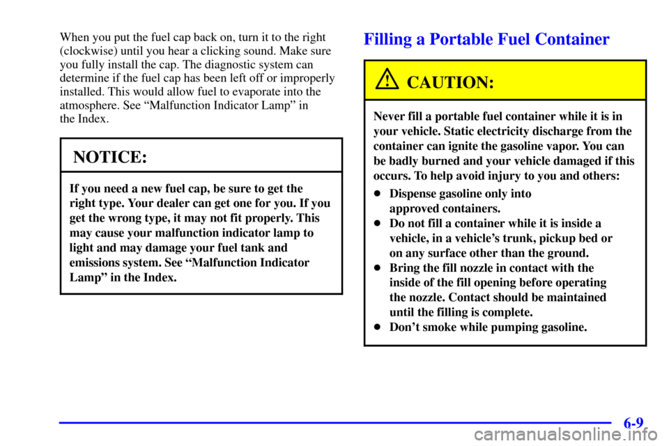 CHEVROLET TAHOE 2002 2.G Owners Manual 6-9
When you put the fuel cap back on, turn it to the right
(clockwise) until you hear a clicking sound. Make sure
you fully install the cap. The diagnostic system can
determine if the fuel cap has be