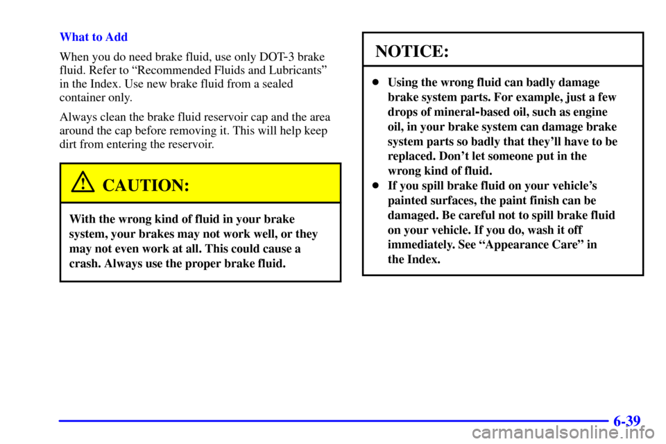 CHEVROLET TAHOE 2002 2.G Owners Guide 6-39
What to Add
When you do need brake fluid, use only DOT
-3 brake
fluid. Refer to ªRecommended Fluids and Lubricantsº
in the Index. Use new brake fluid from a sealed
container only.
Always clean 