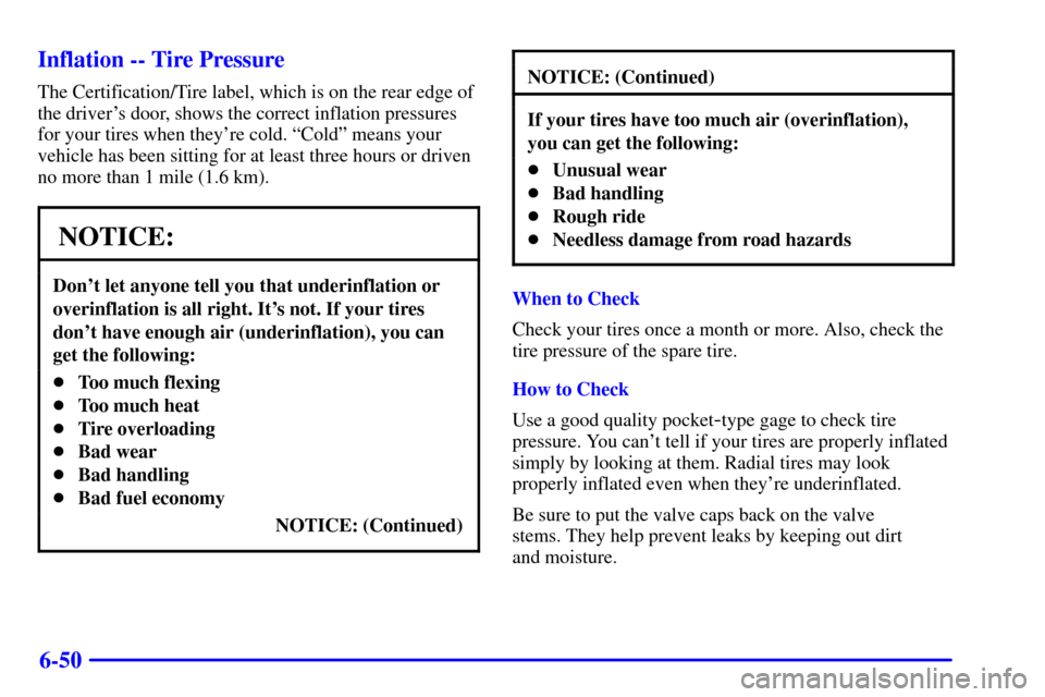 CHEVROLET TAHOE 2002 2.G Owners Manual 6-50 Inflation -- Tire Pressure
The Certification/Tire label, which is on the rear edge of
the drivers door, shows the correct inflation pressures
for your tires when theyre cold. ªColdº means you