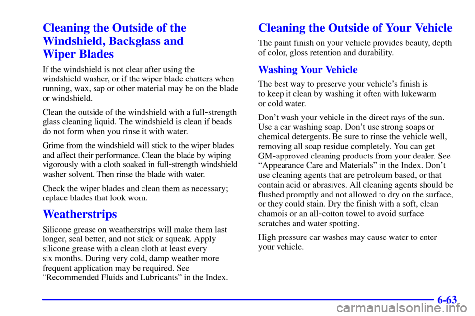 CHEVROLET TAHOE 2002 2.G Owners Manual 6-63
Cleaning the Outside of the
Windshield, Backglass and 
Wiper Blades
If the windshield is not clear after using the 
windshield washer, or if the wiper blade chatters when
running, wax, sap or oth