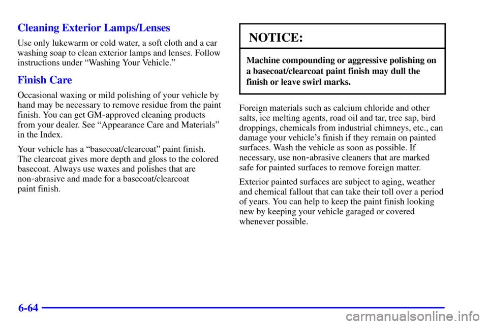 CHEVROLET TAHOE 2002 2.G Owners Guide 6-64 Cleaning Exterior Lamps/Lenses
Use only lukewarm or cold water, a soft cloth and a car
washing soap to clean exterior lamps and lenses. Follow
instructions under ªWashing Your Vehicle.º
Finish 