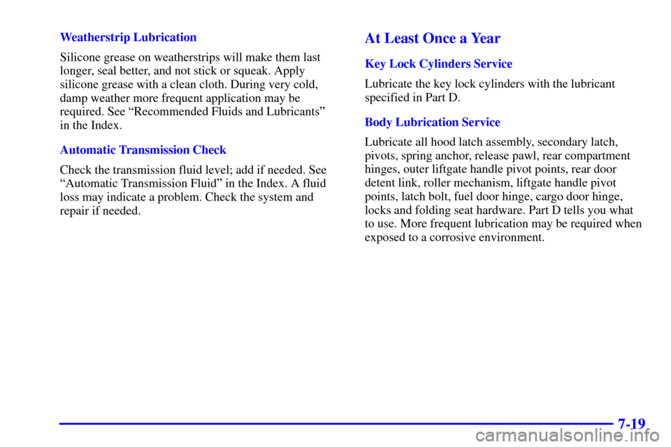 CHEVROLET TAHOE 2002 2.G Owners Manual 7-19
Weatherstrip Lubrication
Silicone grease on weatherstrips will make them last
longer, seal better, and not stick or squeak. Apply
silicone grease with a clean cloth. During very cold,
damp weathe
