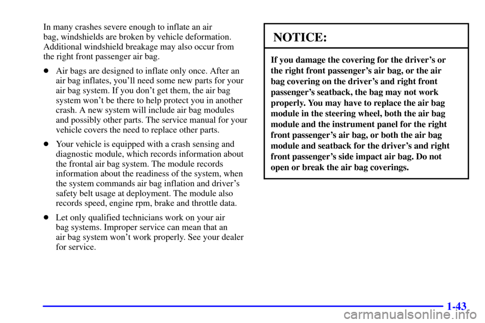 CHEVROLET TAHOE 2002 2.G Service Manual 1-43
In many crashes severe enough to inflate an air 
bag, windshields are broken by vehicle deformation.
Additional windshield breakage may also occur from 
the right front passenger air bag.
Air ba