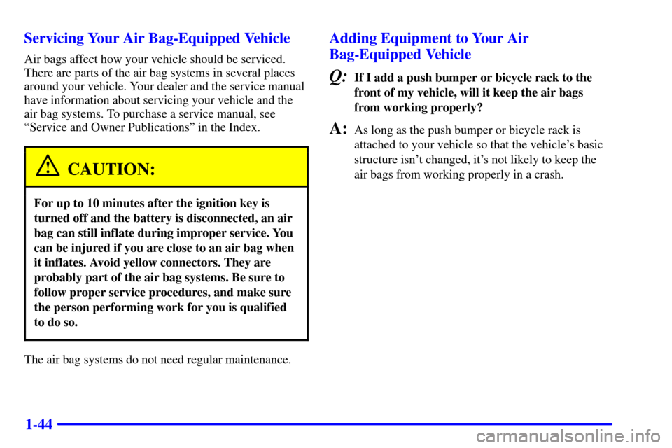 CHEVROLET TAHOE 2002 2.G Owners Manual 1-44 Servicing Your Air Bag-Equipped Vehicle
Air bags affect how your vehicle should be serviced.
There are parts of the air bag systems in several places
around your vehicle. Your dealer and the serv