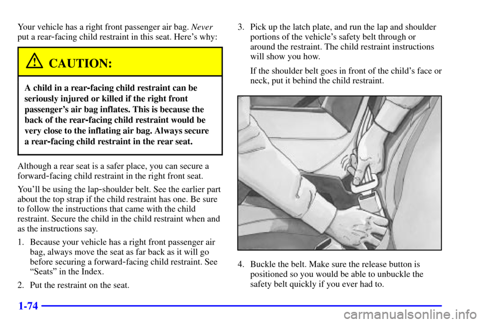 CHEVROLET TAHOE 2002 2.G Manual Online 1-74
Your vehicle has a right front passenger air bag. Never
put a rear
-facing child restraint in this seat. Heres why:
CAUTION:
A child in a rear-facing child restraint can be
seriously injured or 
