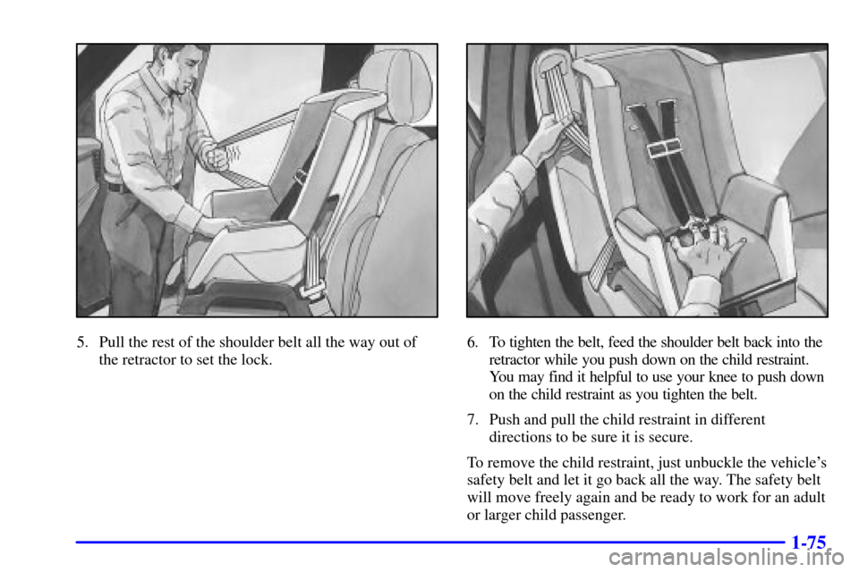 CHEVROLET TAHOE 2002 2.G Owners Manual 1-75
5. Pull the rest of the shoulder belt all the way out of
the retractor to set the lock.6. To tighten the belt, feed the shoulder belt back into the
retractor while you push down on the child rest