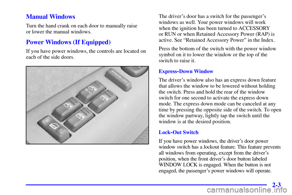 CHEVROLET TAHOE 2002 2.G Owners Manual 2-3 Manual Windows
Turn the hand crank on each door to manually raise 
or lower the manual windows.
Power Windows (If Equipped)
If you have power windows, the controls are located on
each of the side 