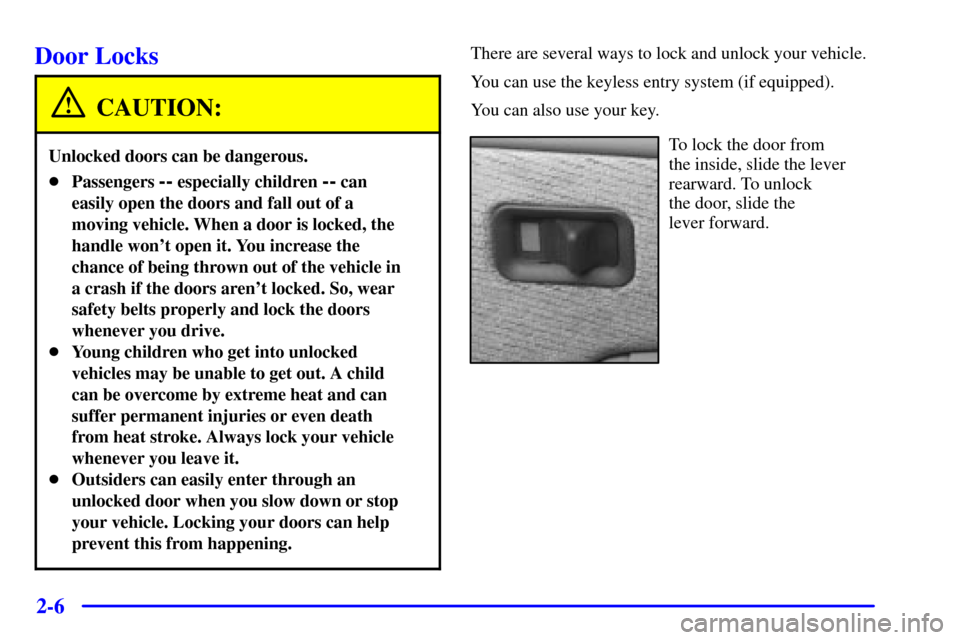 CHEVROLET TAHOE 2002 2.G Owners Manual 2-6
Door Locks
CAUTION:
Unlocked doors can be dangerous.
Passengers -- especially children -- can
easily open the doors and fall out of a
moving vehicle. When a door is locked, the
handle wont open 