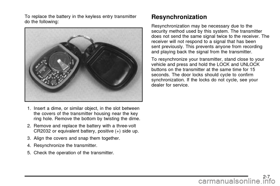 CHEVROLET TAHOE 2003 2.G Owners Manual To replace the battery in the keyless entry transmitter
do the following:
1. Insert a dime, or similar object, in the slot between
the covers of the transmitter housing near the key
ring hole. Remove 