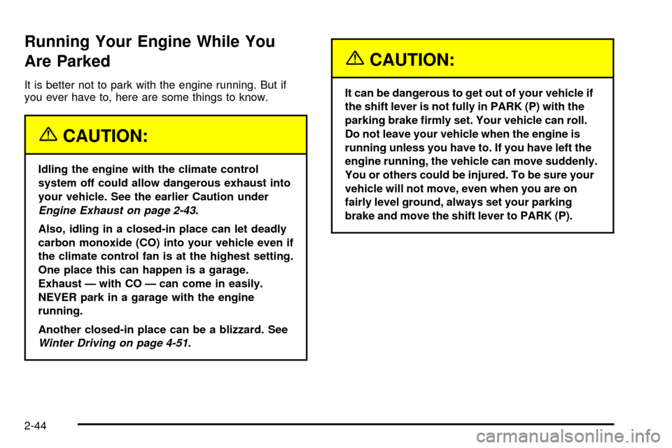 CHEVROLET TAHOE 2003 2.G Owners Manual Running Your Engine While You
Are Parked
It is better not to park with the engine running. But if
you ever have to, here are some things to know.
{CAUTION:
Idling the engine with the climate control
s CHEVROLET TAHOE 2003 2.G Owners Manual Running Your Engine While You
Are Parked
It is better not to park with the engine running. But if
you ever have to, here are some things to know.
{CAUTION:
Idling the engine with the climate control
s