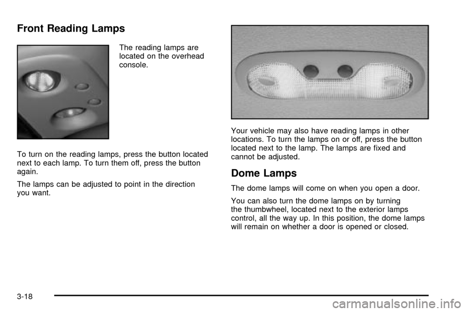 CHEVROLET TAHOE 2003 2.G Owners Manual Front Reading Lamps
The reading lamps are
located on the overhead
console.
To turn on the reading lamps, press the button located
next to each lamp. To turn them off, press the button
again.
The lamps CHEVROLET TAHOE 2003 2.G Owners Manual Front Reading Lamps
The reading lamps are
located on the overhead
console.
To turn on the reading lamps, press the button located
next to each lamp. To turn them off, press the button
again.
The lamps