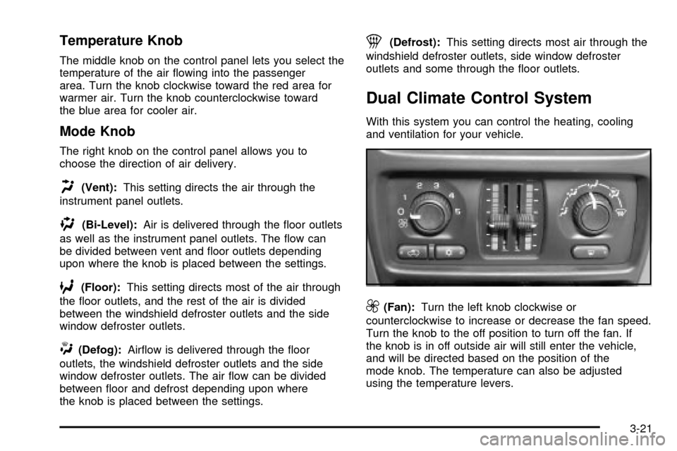 CHEVROLET TAHOE 2003 2.G Owners Manual Temperature Knob
The middle knob on the control panel lets you select the
temperature of the air ¯owing into the passenger
area. Turn the knob clockwise toward the red area for
warmer air. Turn the k CHEVROLET TAHOE 2003 2.G Owners Manual Temperature Knob
The middle knob on the control panel lets you select the
temperature of the air ¯owing into the passenger
area. Turn the knob clockwise toward the red area for
warmer air. Turn the k