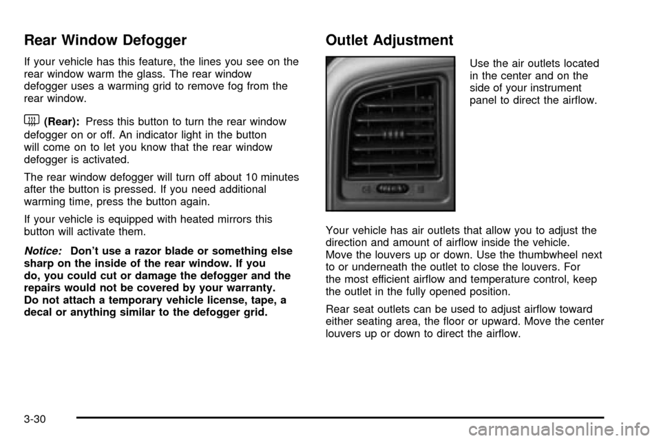 CHEVROLET TAHOE 2003 2.G Owners Manual Rear Window Defogger
If your vehicle has this feature, the lines you see on the
rear window warm the glass. The rear window
defogger uses a warming grid to remove fog from the
rear window.
<(Rear):Pre CHEVROLET TAHOE 2003 2.G Owners Manual Rear Window Defogger
If your vehicle has this feature, the lines you see on the
rear window warm the glass. The rear window
defogger uses a warming grid to remove fog from the
rear window.
<(Rear):Pre