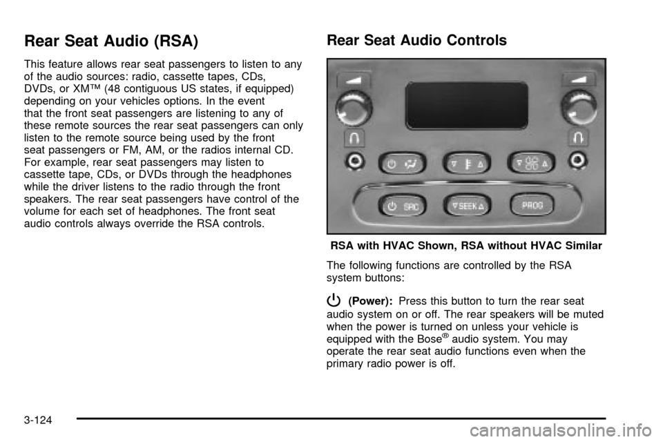 CHEVROLET TAHOE 2003 2.G Owners Manual Rear Seat Audio (RSA)
This feature allows rear seat passengers to listen to any
of the audio sources: radio, cassette tapes, CDs,
DVDs, or XMŸ (48 contiguous US states, if equipped)
depending on your CHEVROLET TAHOE 2003 2.G Owners Manual Rear Seat Audio (RSA)
This feature allows rear seat passengers to listen to any
of the audio sources: radio, cassette tapes, CDs,
DVDs, or XMŸ (48 contiguous US states, if equipped)
depending on your