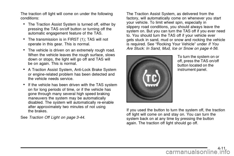 CHEVROLET TAHOE 2003 2.G Owners Manual The traction off light will come on under the following
conditions:
·The Traction Assist System is turned off, either by
pressing the TAS on/off button or turning off the
automatic engagement feature