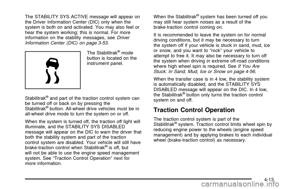 CHEVROLET TAHOE 2003 2.G Owners Manual The STABILITY SYS ACTIVE message will appear on
the Driver Information Center (DIC) only when the
system is both on and activated. You may also feel or
hear the system working; this is normal. For mor