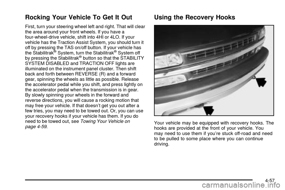 CHEVROLET TAHOE 2003 2.G Owners Manual Rocking Your Vehicle To Get It Out
First, turn your steering wheel left and right. That will clear
the area around your front wheels. If you have a
four-wheel-drive vehicle, shift into 4HI or 4LO. If CHEVROLET TAHOE 2003 2.G Owners Manual Rocking Your Vehicle To Get It Out
First, turn your steering wheel left and right. That will clear
the area around your front wheels. If you have a
four-wheel-drive vehicle, shift into 4HI or 4LO. If
