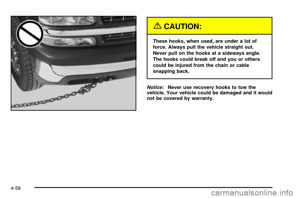 CHEVROLET TAHOE 2003 2.G Owners Manual {CAUTION:
These hooks, when used, are under a lot of
force. Always pull the vehicle straight out.
Never pull on the hooks at a sideways angle.
The hooks could break off and you or others
could be inju CHEVROLET TAHOE 2003 2.G Owners Manual {CAUTION:
These hooks, when used, are under a lot of
force. Always pull the vehicle straight out.
Never pull on the hooks at a sideways angle.
The hooks could break off and you or others
could be inju