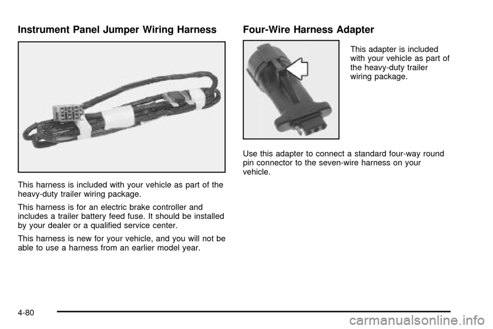 CHEVROLET TAHOE 2003 2.G Owners Manual Instrument Panel Jumper Wiring Harness
This harness is included with your vehicle as part of the
heavy-duty trailer wiring package.
This harness is for an electric brake controller and
includes a trai CHEVROLET TAHOE 2003 2.G Owners Manual Instrument Panel Jumper Wiring Harness
This harness is included with your vehicle as part of the
heavy-duty trailer wiring package.
This harness is for an electric brake controller and
includes a trai
