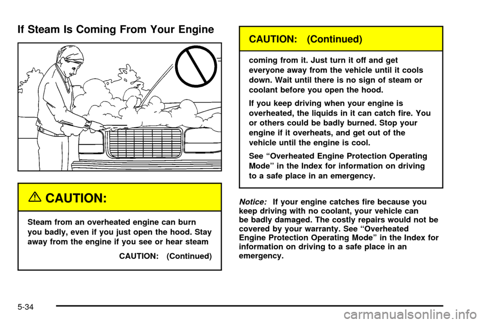 CHEVROLET TAHOE 2003 2.G Owners Manual If Steam Is Coming From Your Engine
{CAUTION:
Steam from an overheated engine can burn
you badly, even if you just open the hood. Stay
away from the engine if you see or hear steam
CAUTION: (Continued CHEVROLET TAHOE 2003 2.G Owners Manual If Steam Is Coming From Your Engine
{CAUTION:
Steam from an overheated engine can burn
you badly, even if you just open the hood. Stay
away from the engine if you see or hear steam
CAUTION: (Continued