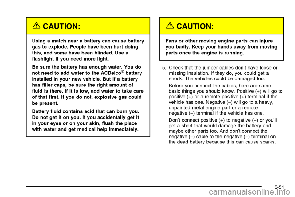 CHEVROLET TAHOE 2003 2.G Owners Manual {CAUTION:
Using a match near a battery can cause battery
gas to explode. People have been hurt doing
this, and some have been blinded. Use a
¯ashlight if you need more light.
Be sure the battery has CHEVROLET TAHOE 2003 2.G Owners Manual {CAUTION:
Using a match near a battery can cause battery
gas to explode. People have been hurt doing
this, and some have been blinded. Use a
¯ashlight if you need more light.
Be sure the battery has