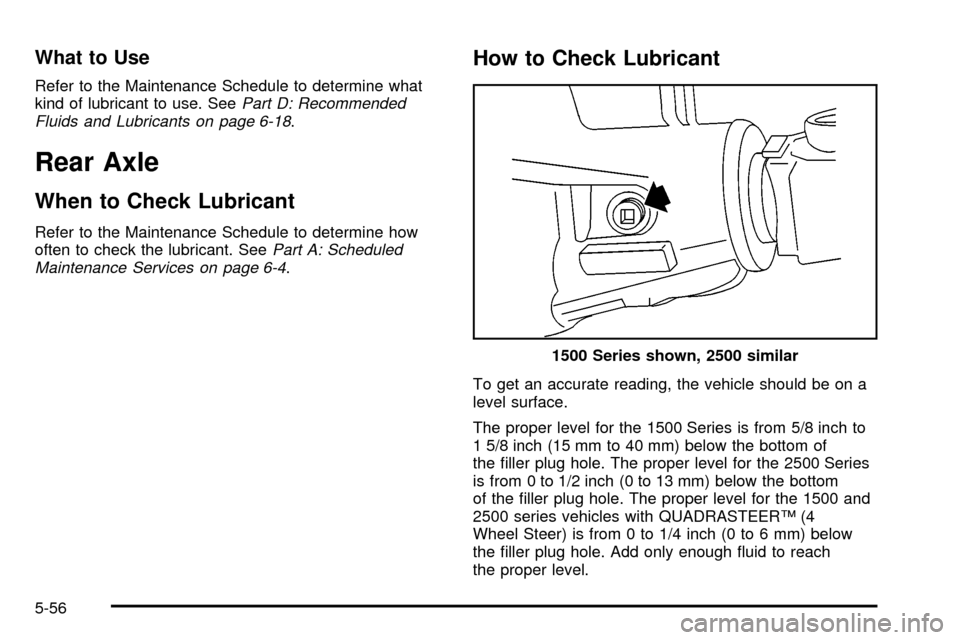 CHEVROLET TAHOE 2003 2.G Owners Manual What to Use
Refer to the Maintenance Schedule to determine what
kind of lubricant to use. SeePart D: Recommended
Fluids and Lubricants on page 6-18.
Rear Axle
When to Check Lubricant
Refer to the Main