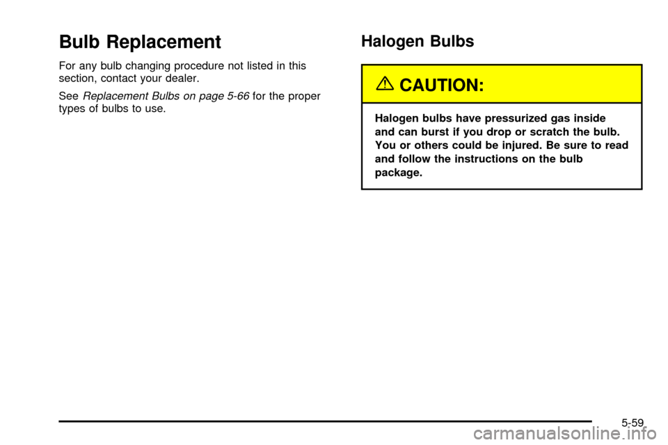 CHEVROLET TAHOE 2003 2.G Owners Manual Bulb Replacement
For any bulb changing procedure not listed in this
section, contact your dealer.
See
Replacement Bulbs on page 5-66for the proper
types of bulbs to use.
Halogen Bulbs
{CAUTION:
Haloge