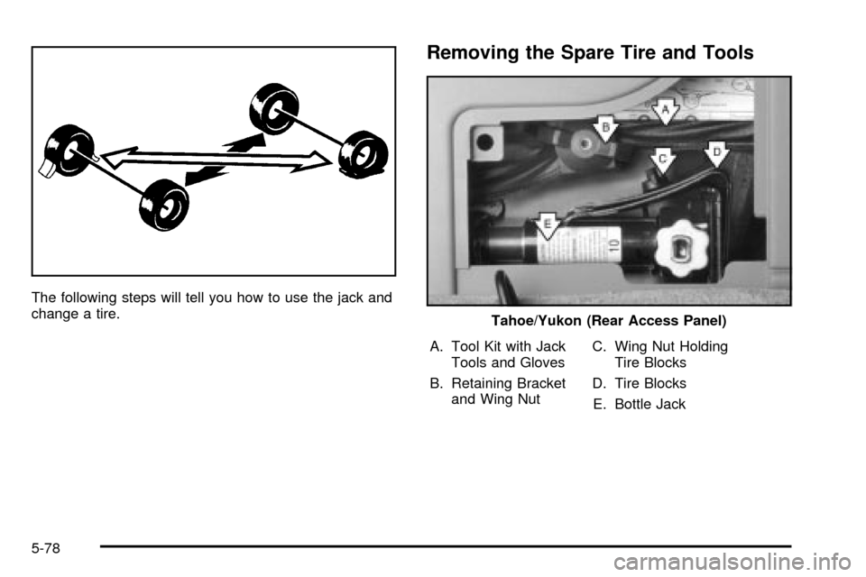 CHEVROLET TAHOE 2003 2.G Owners Manual The following steps will tell you how to use the jack and
change a tire.
Removing the Spare Tire and Tools
A. Tool Kit with Jack
Tools and Gloves
B. Retaining Bracket
and Wing NutC. Wing Nut Holding
T CHEVROLET TAHOE 2003 2.G Owners Manual The following steps will tell you how to use the jack and
change a tire.
Removing the Spare Tire and Tools
A. Tool Kit with Jack
Tools and Gloves
B. Retaining Bracket
and Wing NutC. Wing Nut Holding
T