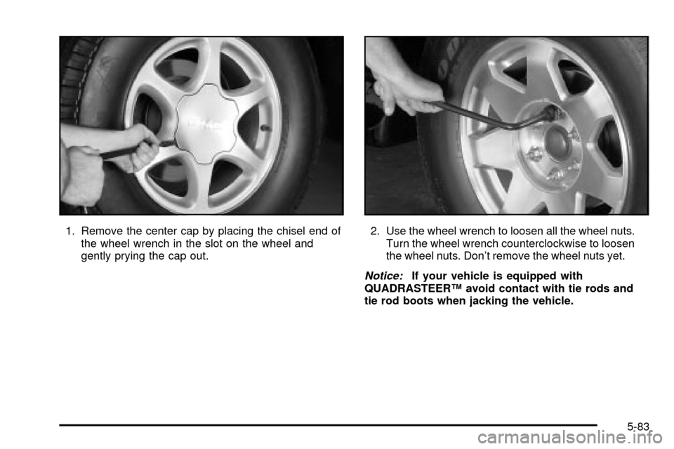 CHEVROLET TAHOE 2003 2.G Owners Manual 1. Remove the center cap by placing the chisel end of
the wheel wrench in the slot on the wheel and
gently prying the cap out.2. Use the wheel wrench to loosen all the wheel nuts.
Turn the wheel wrenc CHEVROLET TAHOE 2003 2.G Owners Manual 1. Remove the center cap by placing the chisel end of
the wheel wrench in the slot on the wheel and
gently prying the cap out.2. Use the wheel wrench to loosen all the wheel nuts.
Turn the wheel wrenc
