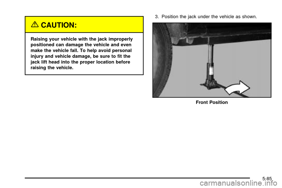 CHEVROLET TAHOE 2003 2.G Owners Manual {CAUTION:
Raising your vehicle with the jack improperly
positioned can damage the vehicle and even
make the vehicle fall. To help avoid personal
injury and vehicle damage, be sure to ®t the
jack lift