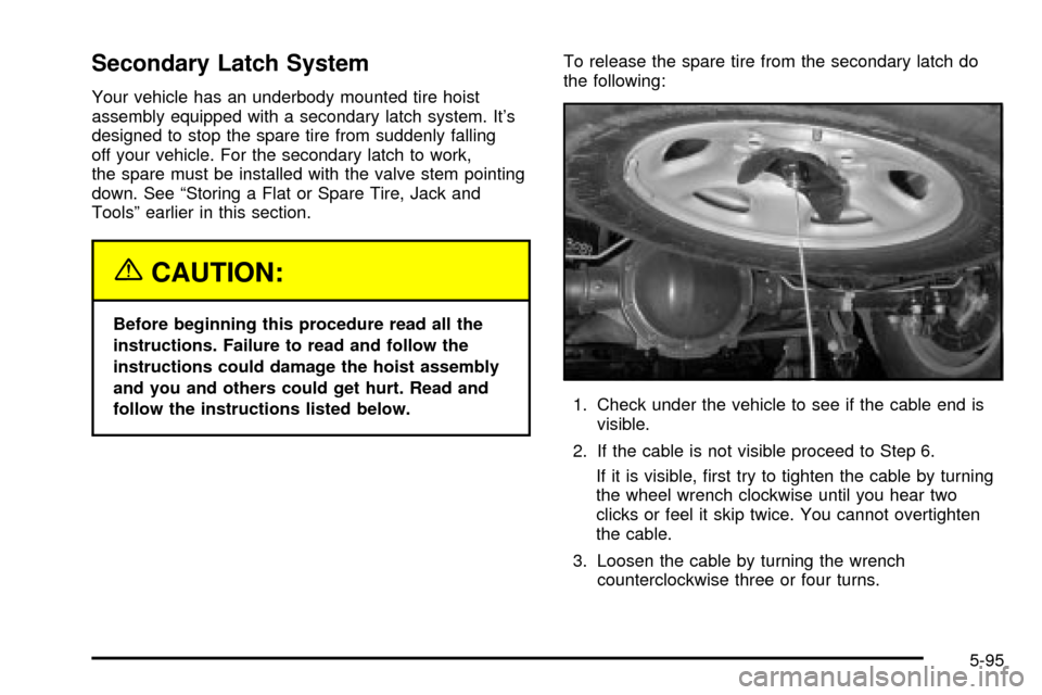 CHEVROLET TAHOE 2003 2.G Owners Manual Secondary Latch System
Your vehicle has an underbody mounted tire hoist
assembly equipped with a secondary latch system. Its
designed to stop the spare tire from suddenly falling
off your vehicle. Fo CHEVROLET TAHOE 2003 2.G Owners Manual Secondary Latch System
Your vehicle has an underbody mounted tire hoist
assembly equipped with a secondary latch system. Its
designed to stop the spare tire from suddenly falling
off your vehicle. Fo