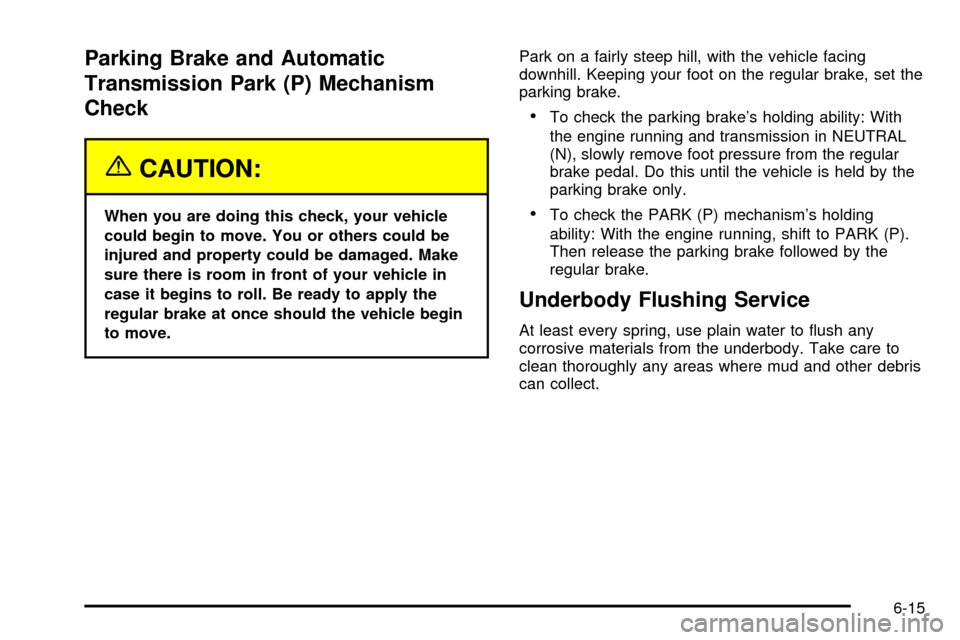 CHEVROLET TAHOE 2003 2.G Owners Manual Parking Brake and Automatic
Transmission Park (P) Mechanism
Check
{CAUTION:
When you are doing this check, your vehicle
could begin to move. You or others could be
injured and property could be damage CHEVROLET TAHOE 2003 2.G Owners Manual Parking Brake and Automatic
Transmission Park (P) Mechanism
Check
{CAUTION:
When you are doing this check, your vehicle
could begin to move. You or others could be
injured and property could be damage