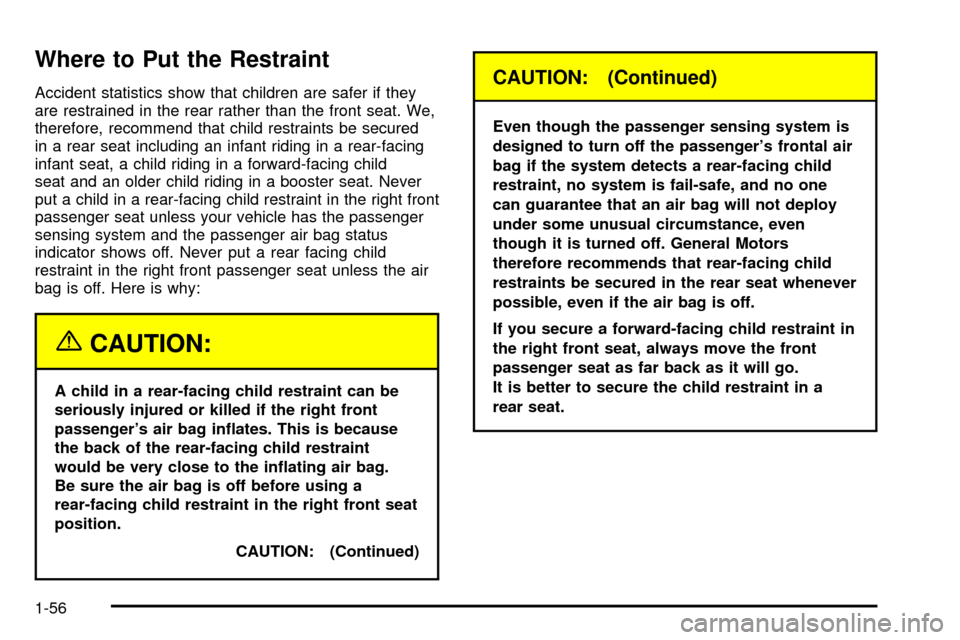 CHEVROLET TAHOE 2003 2.G Repair Manual Where to Put the Restraint
Accident statistics show that children are safer if they
are restrained in the rear rather than the front seat. We,
therefore, recommend that child restraints be secured
in CHEVROLET TAHOE 2003 2.G Repair Manual Where to Put the Restraint
Accident statistics show that children are safer if they
are restrained in the rear rather than the front seat. We,
therefore, recommend that child restraints be secured
in