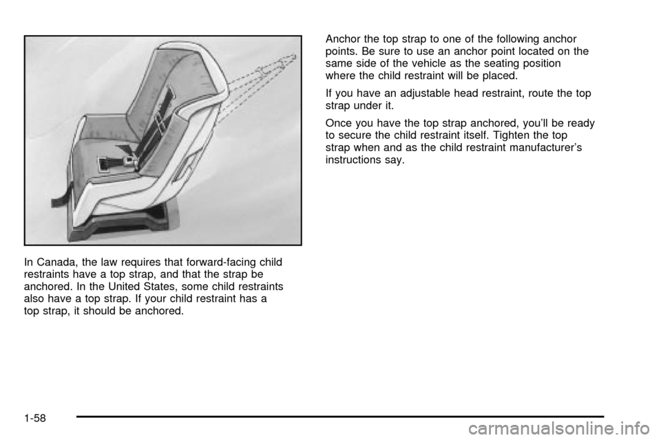 CHEVROLET TAHOE 2003 2.G Repair Manual In Canada, the law requires that forward-facing child
restraints have a top strap, and that the strap be
anchored. In the United States, some child restraints
also have a top strap. If your child rest CHEVROLET TAHOE 2003 2.G Repair Manual In Canada, the law requires that forward-facing child
restraints have a top strap, and that the strap be
anchored. In the United States, some child restraints
also have a top strap. If your child rest