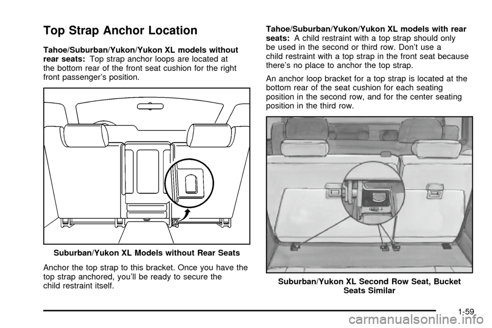 CHEVROLET TAHOE 2003 2.G Repair Manual Top Strap Anchor Location
Tahoe/Suburban/Yukon/Yukon XL models without
rear seats:Top strap anchor loops are located at
the bottom rear of the front seat cushion for the right
front passengers positi CHEVROLET TAHOE 2003 2.G Repair Manual Top Strap Anchor Location
Tahoe/Suburban/Yukon/Yukon XL models without
rear seats:Top strap anchor loops are located at
the bottom rear of the front seat cushion for the right
front passengers positi