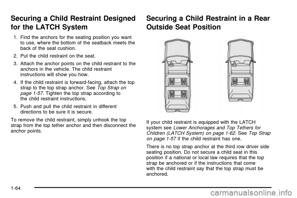 CHEVROLET TAHOE 2003 2.G Repair Manual Securing a Child Restraint Designed
for the LATCH System
1. Find the anchors for the seating position you want
to use, where the bottom of the seatback meets the
back of the seat cushion.
2. Put the c CHEVROLET TAHOE 2003 2.G Repair Manual Securing a Child Restraint Designed
for the LATCH System
1. Find the anchors for the seating position you want
to use, where the bottom of the seatback meets the
back of the seat cushion.
2. Put the c