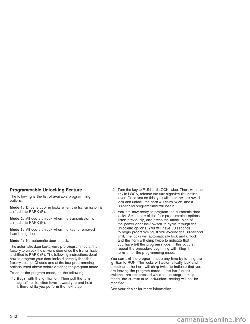 CHEVROLET TAHOE 2004 2.G Owners Manual Programmable Unlocking Feature
The following is the list of available programming
options:
Mode 1:Driver’s door unlocks when the transmission is
shifted into PARK (P).
Mode 2:All doors unlock when t