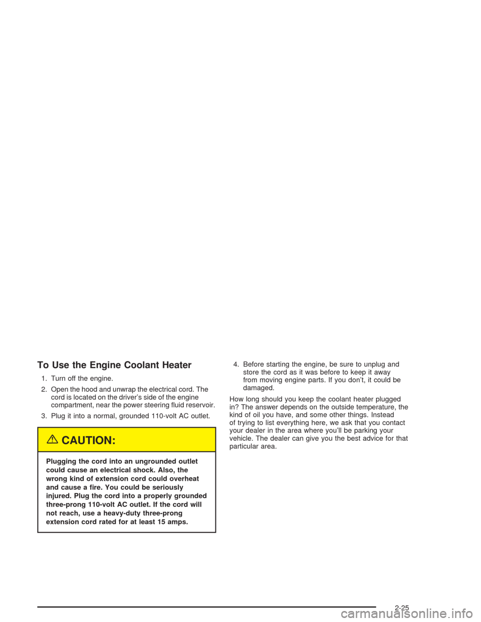 CHEVROLET TAHOE 2004 2.G Owners Manual To Use the Engine Coolant Heater
1. Turn off the engine.
2. Open the hood and unwrap the electrical cord. The
cord is located on the driver’s side of the engine
compartment, near the power steering 