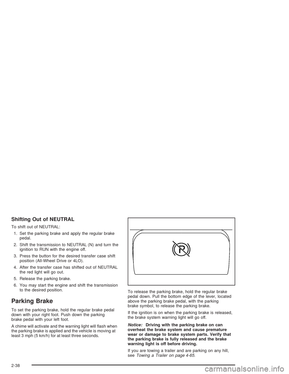 CHEVROLET TAHOE 2004 2.G Owners Manual Shifting Out of NEUTRAL
To shift out of NEUTRAL:
1. Set the parking brake and apply the regular brake
pedal.
2. Shift the transmission to NEUTRAL (N) and turn the
ignition to RUN with the engine off.
