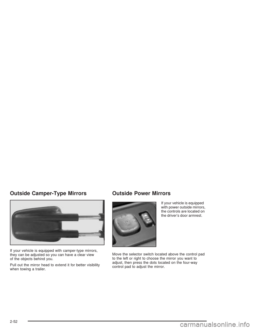 CHEVROLET TAHOE 2004 2.G Owners Manual Outside Camper-Type Mirrors
If your vehicle is equipped with camper-type mirrors,
they can be adjusted so you can have a clear view
of the objects behind you.
Pull out the mirror head to extend it for