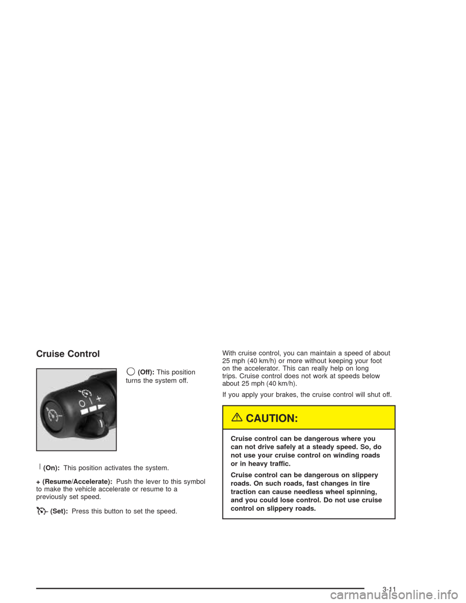 CHEVROLET TAHOE 2004 2.G Owners Manual Cruise Control
9
(Off):This position
turns the system off.
R(On):This position activates the system.
+ (Resume/Accelerate):Push the lever to this symbol
to make the vehicle accelerate or resume to a
p