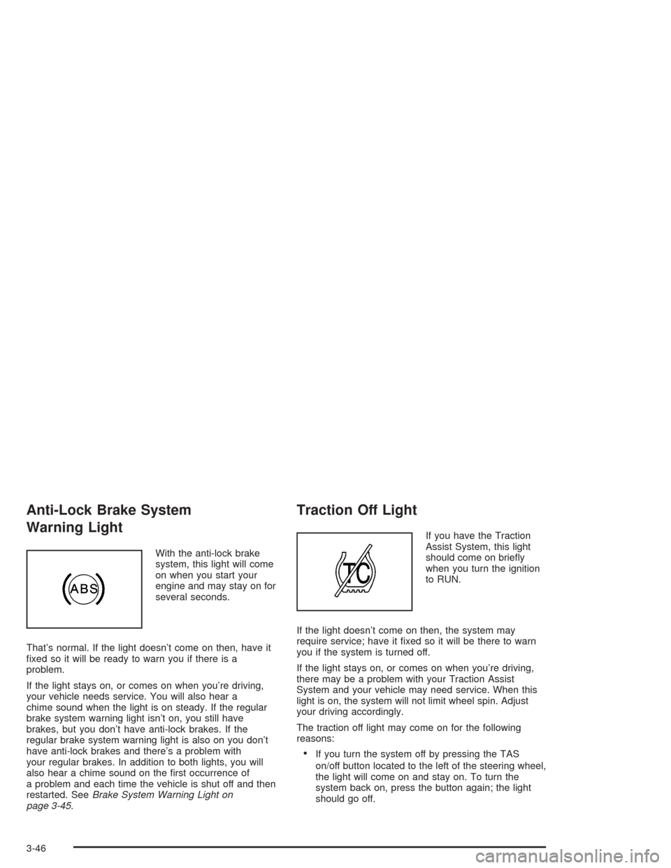 CHEVROLET TAHOE 2004 2.G Owners Manual Anti-Lock Brake System
Warning Light
With the anti-lock brake
system, this light will come
on when you start your
engine and may stay on for
several seconds.
That’s normal. If the light doesn’t co