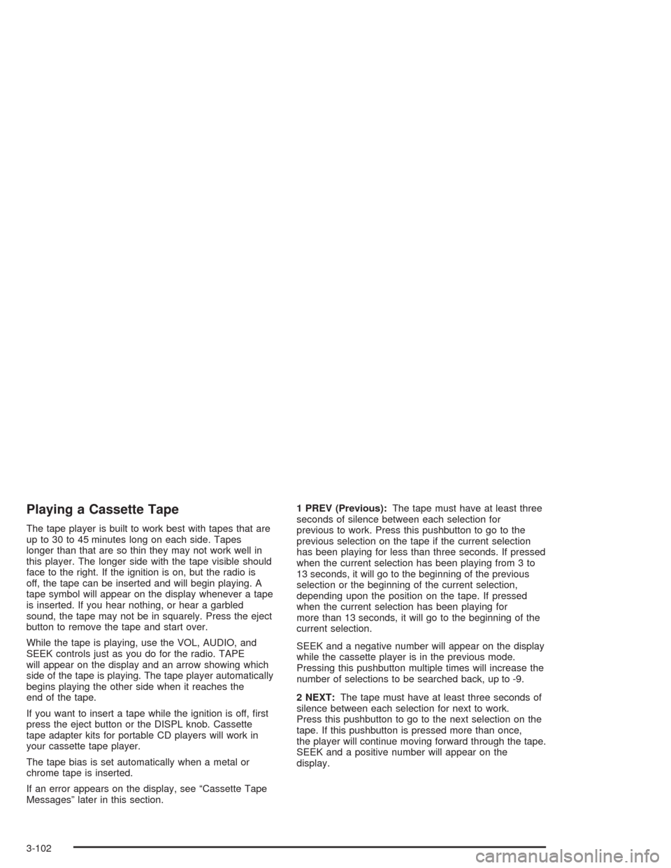 CHEVROLET TAHOE 2004 2.G Owners Manual Playing a Cassette Tape
The tape player is built to work best with tapes that are
up to 30 to 45 minutes long on each side. Tapes
longer than that are so thin they may not work well in
this player. Th